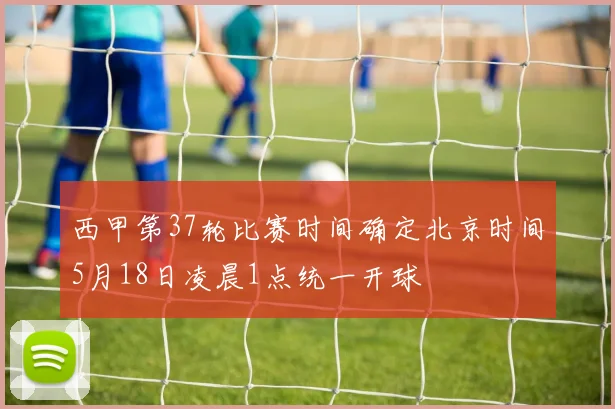 西甲第37轮比赛时间确定北京时间5月18日凌晨1点统一开球