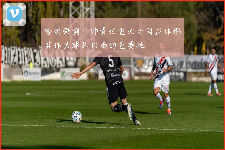 哈姆强调主帅责任重大合同应体现其作为球队门面的重要性