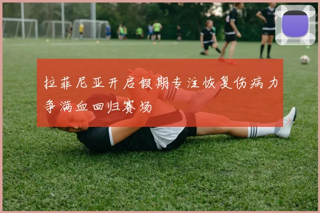 拉菲尼亚开启假期专注恢复伤病力争满血回归赛场