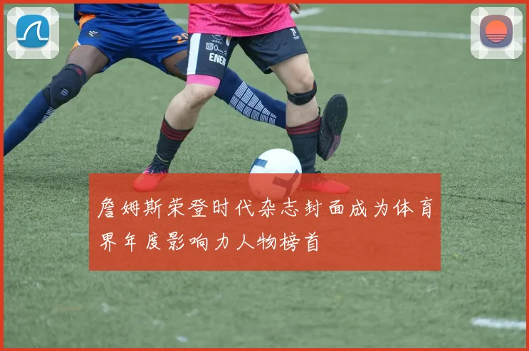 詹姆斯荣登时代杂志封面成为体育界年度影响力人物榜首