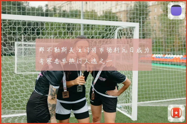 那不勒斯关注门将市场科瓦日成为考察名单热门人选之一