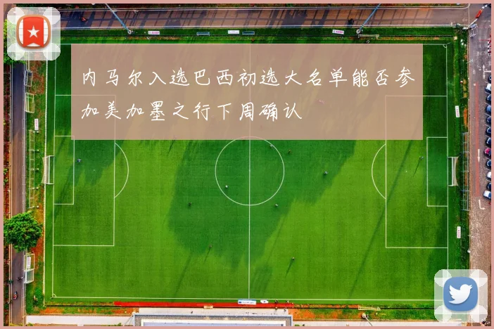 内马尔入选巴西初选大名单能否参加美加墨之行下周确认