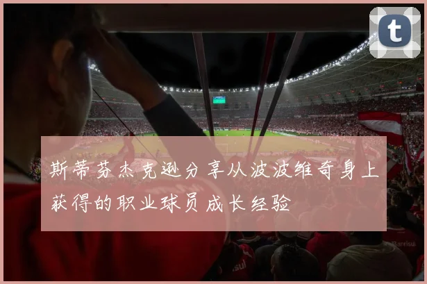 斯蒂芬杰克逊分享从波波维奇身上获得的职业球员成长经验