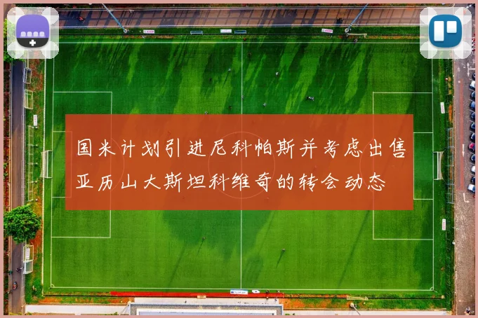 国米计划引进尼科帕斯并考虑出售亚历山大斯坦科维奇的转会动态