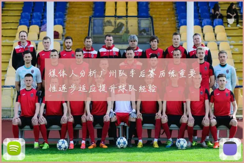 媒体人分析广州队季后赛历练重要性逐步适应提升球队经验