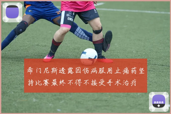 希门尼斯透露因伤病服用止痛药坚持比赛最终不得不接受手术治疗