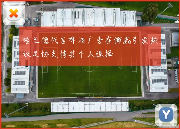 哈兰德代言啤酒广告在挪威引发热议足协支持其个人选择